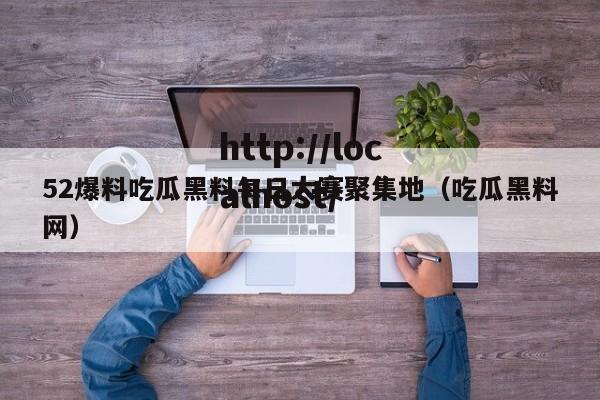 52爆料吃瓜黑料每日大赛聚集地（吃瓜黑料网）