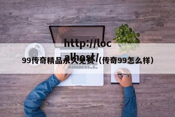 99传奇精品永久免费（传奇99怎么样）